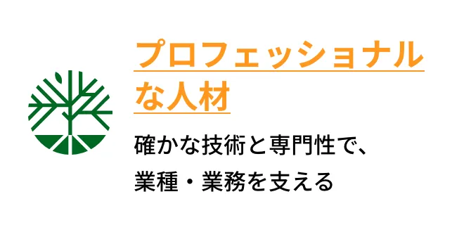 プロフェッショナルな人材 確かな技術と専門性で、業種・業務を支える