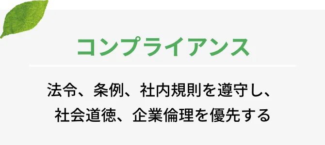 コンプライアンス 法令、条例、社内規則を遵守し、社会道徳、企業倫理を優先する